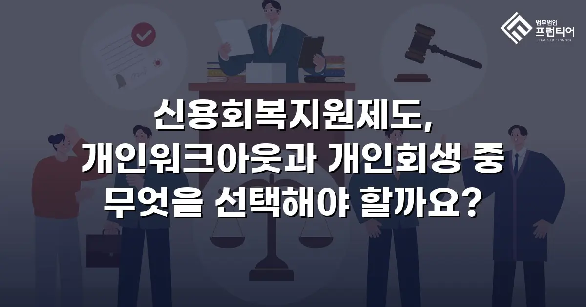 신용회복지원제도, 개인워크아웃과 개인회생 중 무엇을 선택해야 할까요?