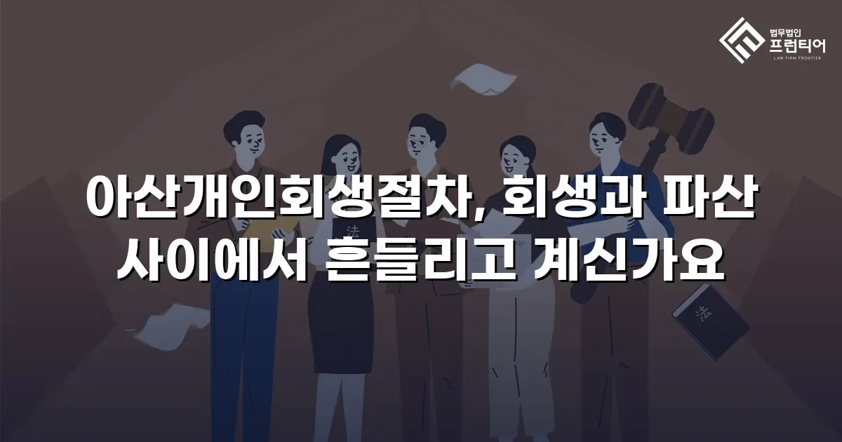 아산개인회생절차, 회생과 파산 사이에서 흔들리고 계신가요