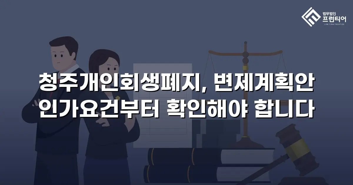 청주개인회생폐지, 변제계획안 인가요건부터 확인해야 합니다