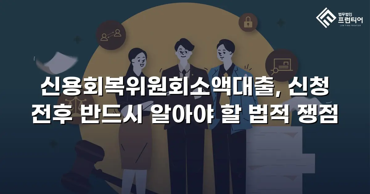 신용회복위원회소액대출, 신청 전후 반드시 알아야 할 법적 쟁점