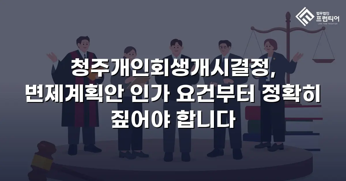 청주개인회생개시결정, 변제계획안 인가 요건부터 정확히 짚어야 합니다