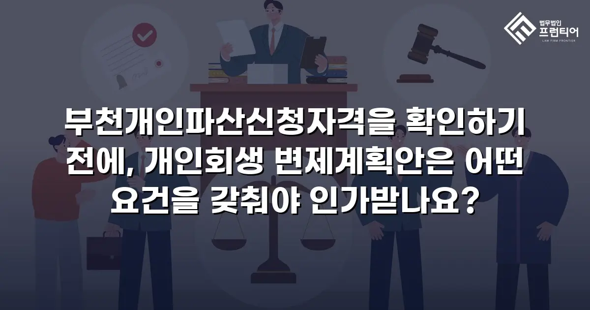 부천개인파산신청자격을 확인하기 전에, 개인회생 변제계획안은 어떤 요건을 갖춰야 인가받나요?