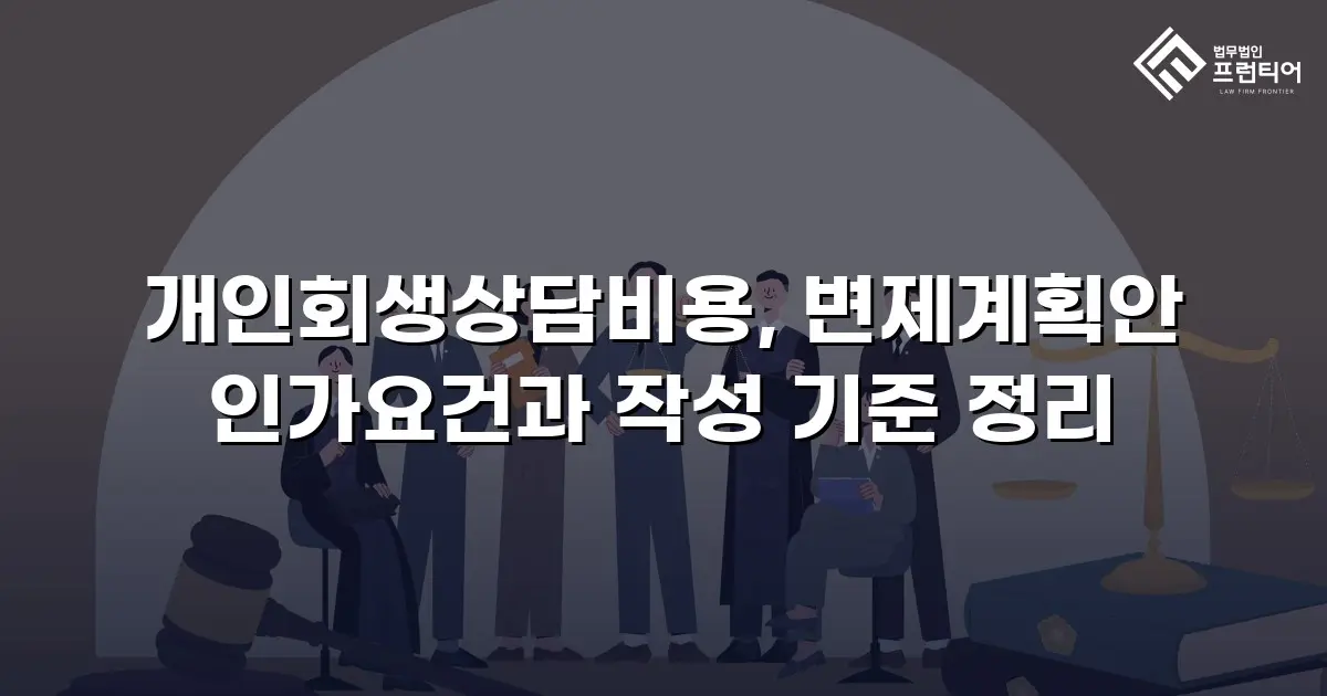 개인회생상담비용, 변제계획안 인가요건과 작성 기준 정리