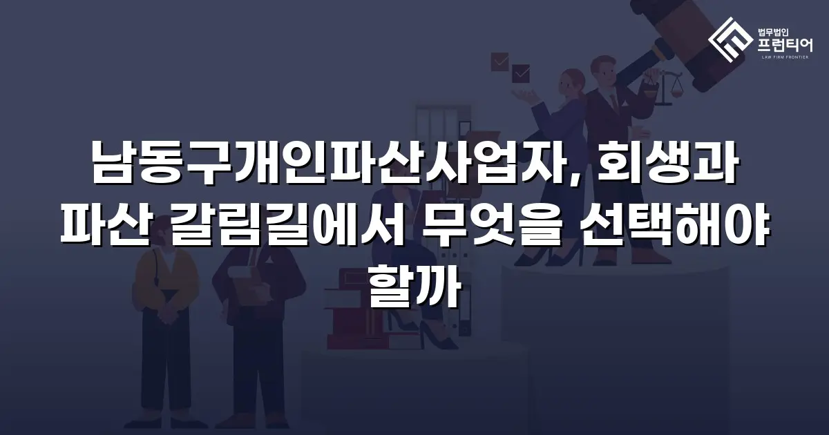 남동구개인파산사업자, 회생과 파산 갈림길에서 무엇을 선택해야 할까