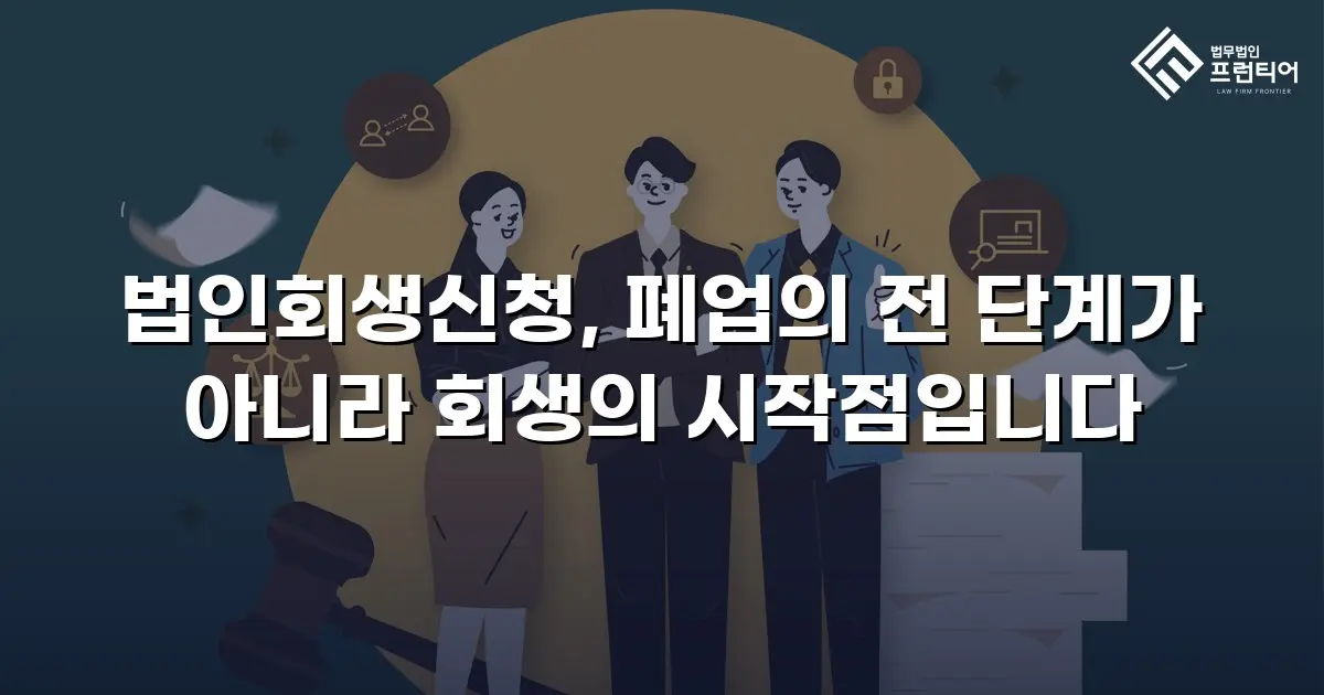 법인회생신청, 폐업의 전 단계가 아니라 회생의 시작점입니다