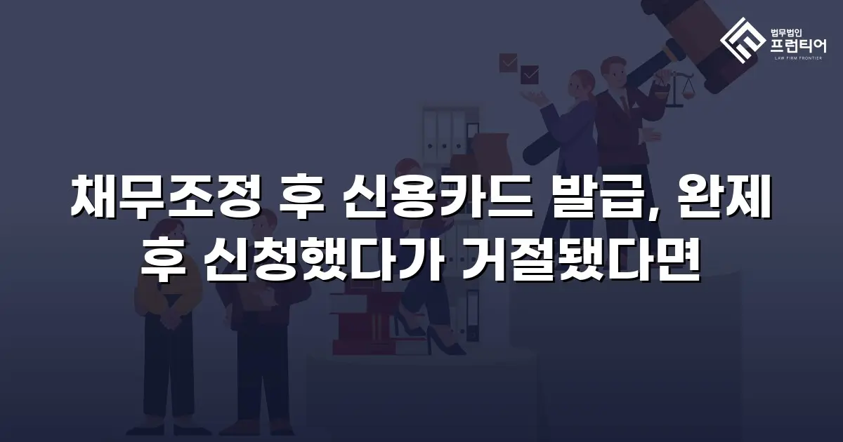 채무조정 후 신용카드 발급, 완제 후 신청했다가 거절됐다면