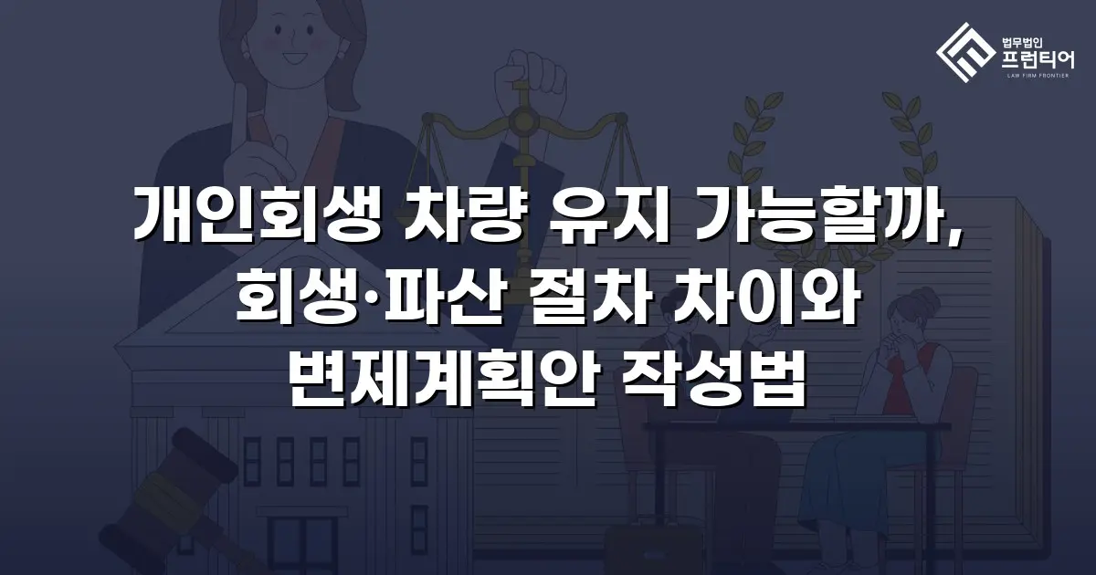 개인회생 차량 유지 가능할까, 회생·파산 절차 차이와 변제계획안 작성법