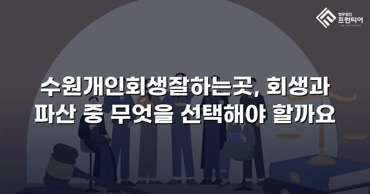 수원개인회생잘하는곳, 회생과 파산 중 무엇을 선택해야 할까요