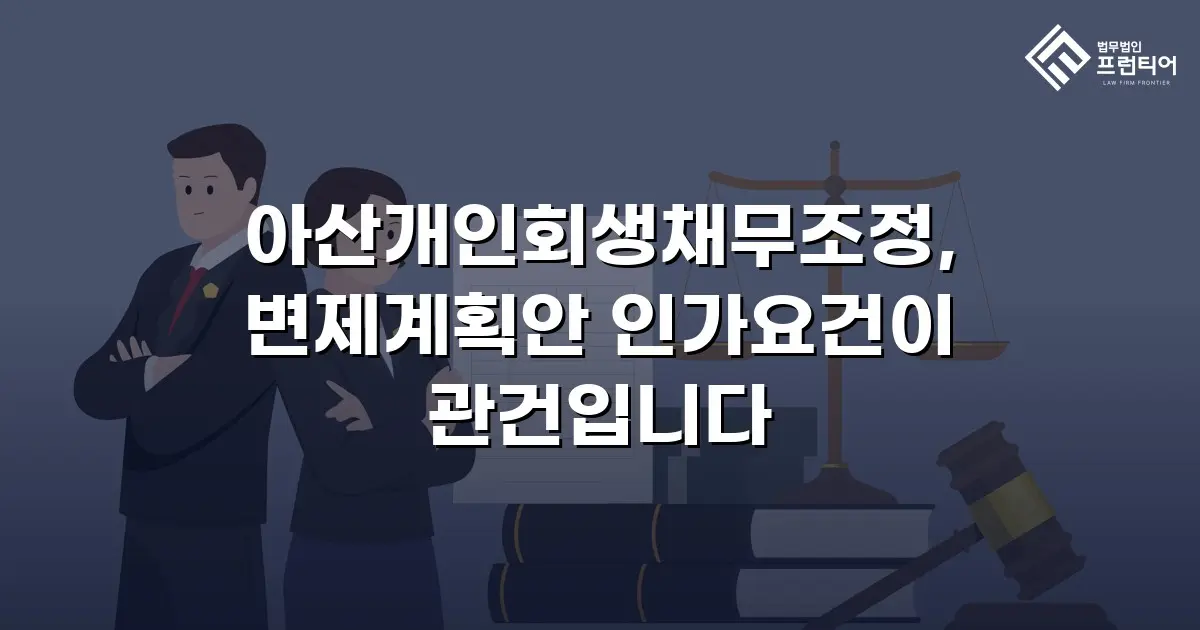 아산개인회생채무조정, 변제계획안 인가요건이 관건입니다
