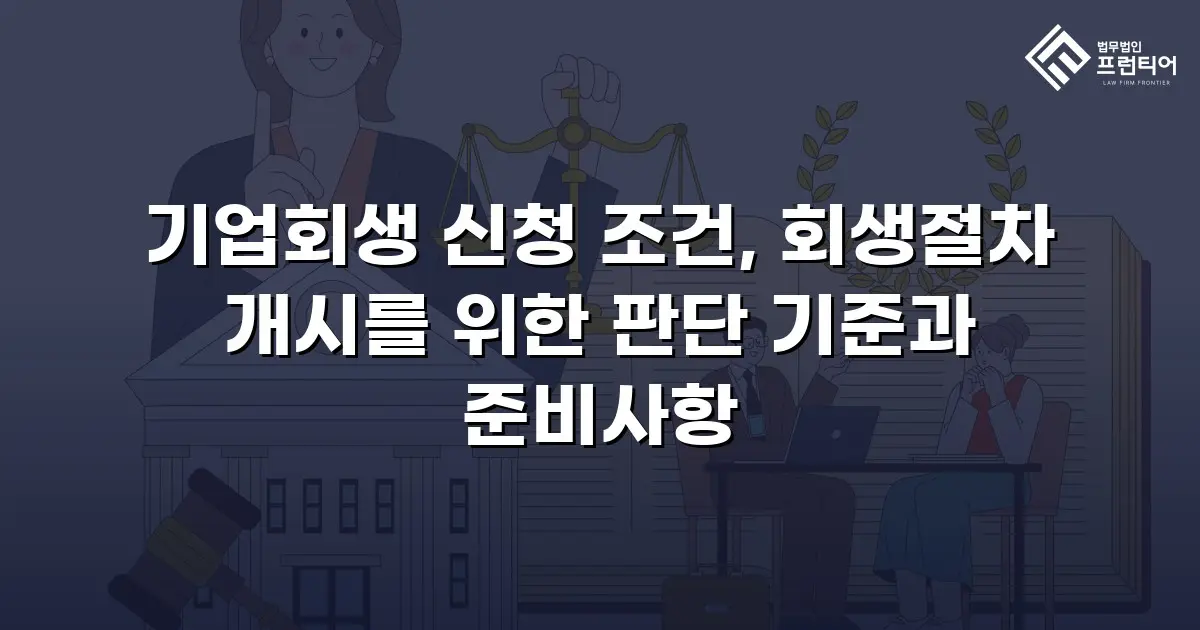 기업회생 신청 조건, 회생절차 개시를 위한 판단 기준과 준비사항