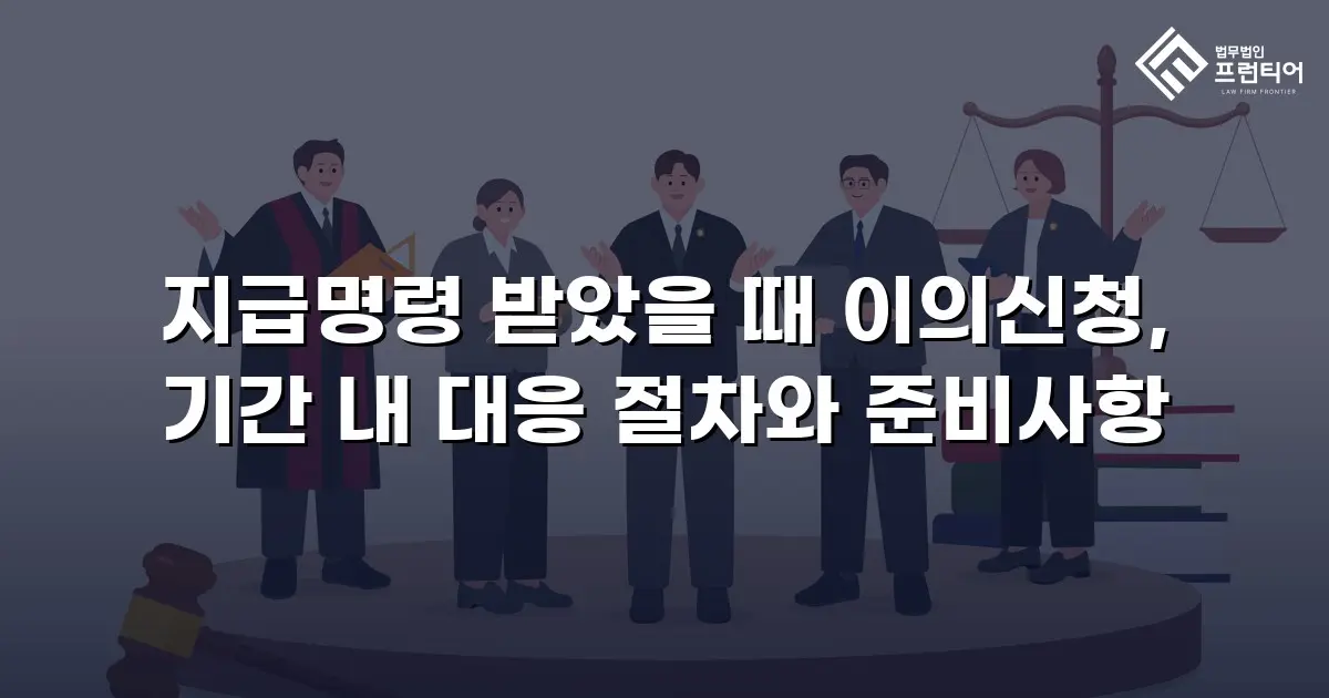 지급명령 받았을 때 이의신청, 기간 내 대응 절차와 준비사항