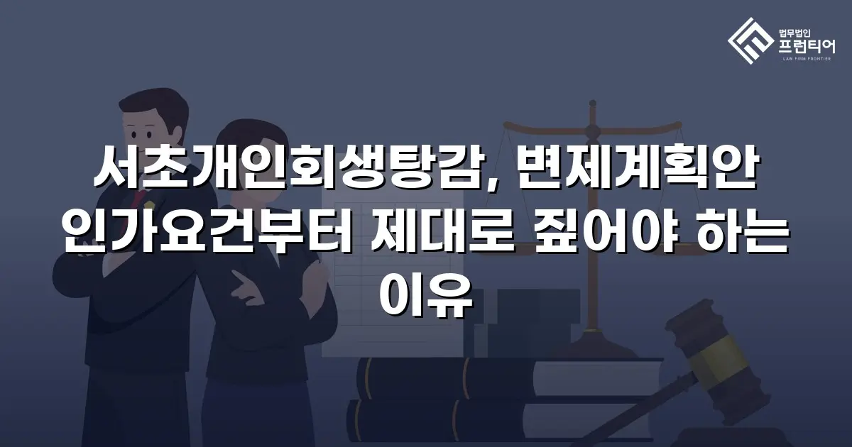 서초개인회생탕감, 변제계획안 인가요건부터 제대로 짚어야 하는 이유