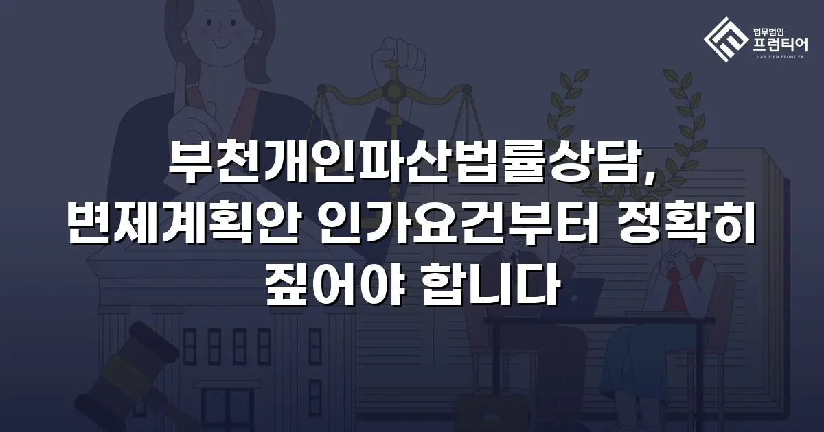 부천개인파산법률상담, 변제계획안 인가요건부터 정확히 짚어야 합니다