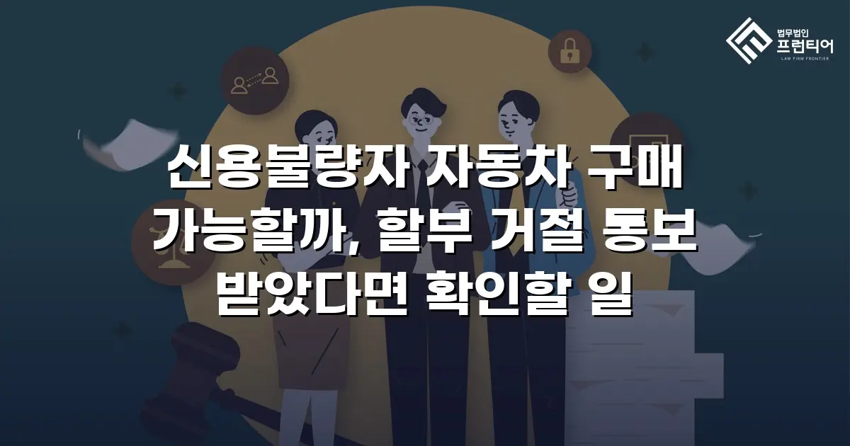 신용불량자 자동차 구매 가능할까, 할부 거절 통보 받았다면 확인할 일