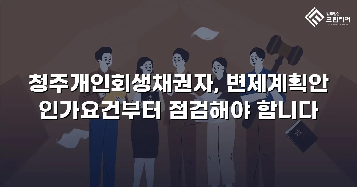 청주개인회생채권자, 변제계획안 인가요건부터 점검해야 합니다
