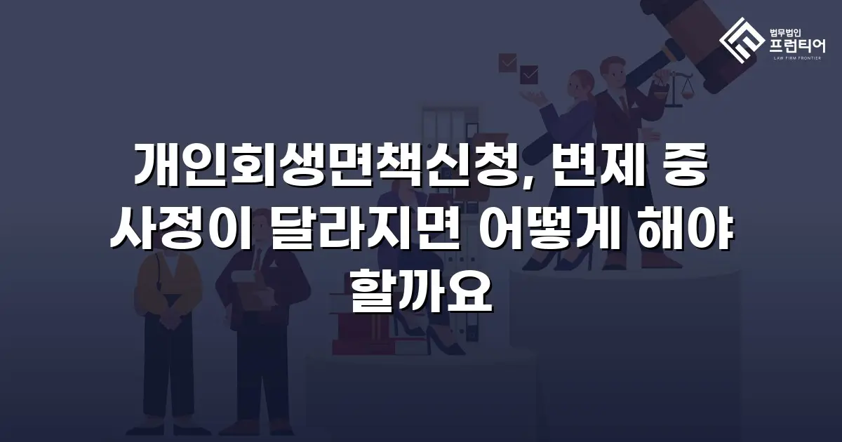 개인회생면책신청, 변제 중 사정이 달라지면 어떻게 해야 할까요