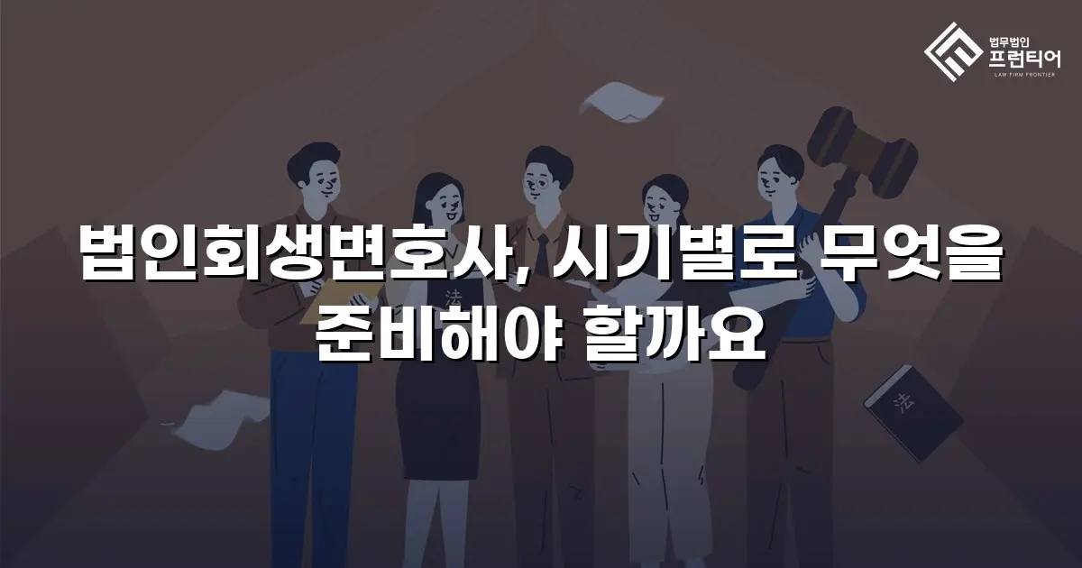 법인회생변호사, 시기별로 무엇을 준비해야 할까요