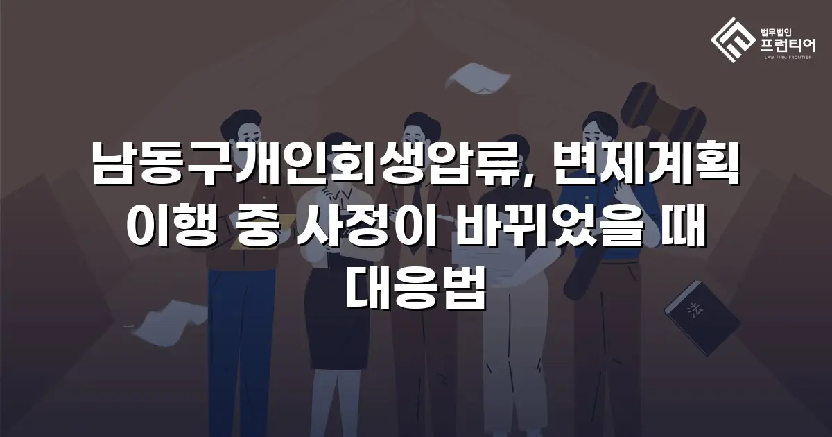 남동구개인회생압류, 변제계획 이행 중 사정이 바뀌었을 때 대응법