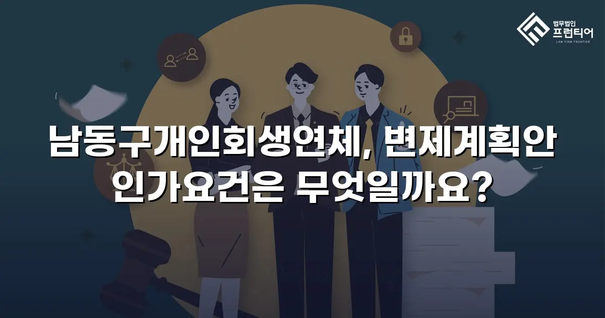 남동구개인회생연체, 변제계획안 인가요건은 무엇일까요?