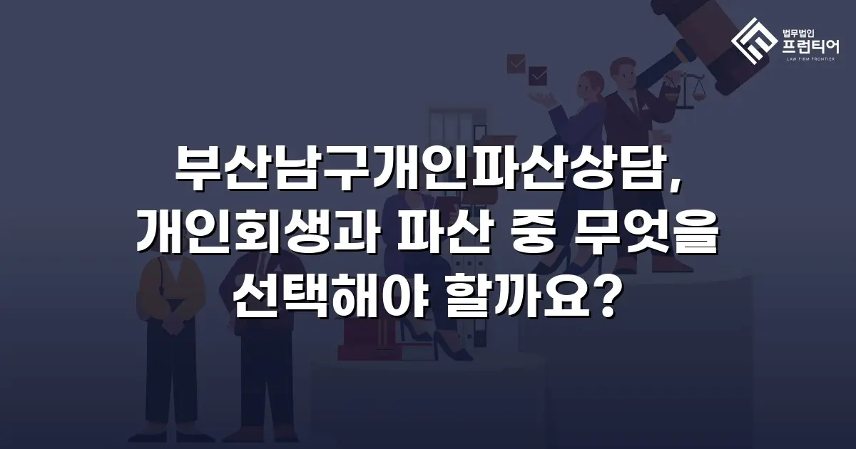 부산남구개인파산상담, 개인회생과 파산 중 무엇을 선택해야 할까요?