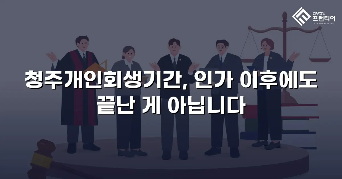 청주개인회생기간, 인가 이후에도 끝난 게 아닙니다