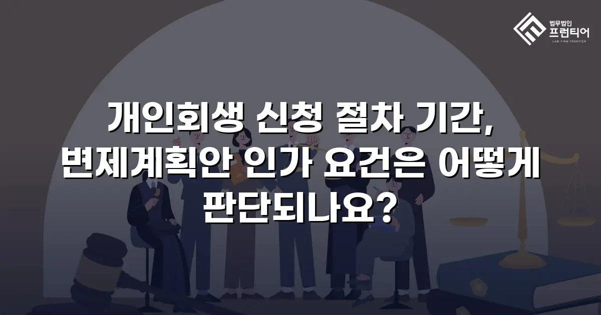 개인회생 신청 절차 기간, 변제계획안 인가 요건은 어떻게 판단되나요?