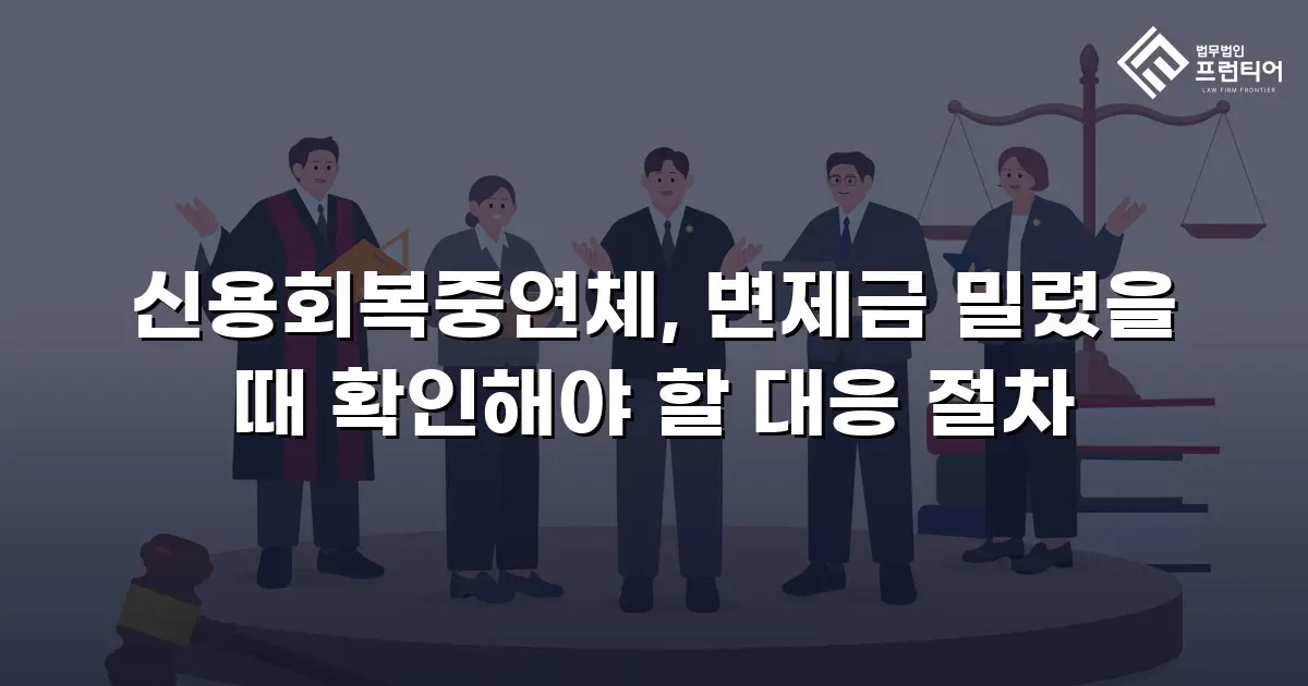 신용회복중연체, 변제금 밀렸을 때 확인해야 할 대응 절차
