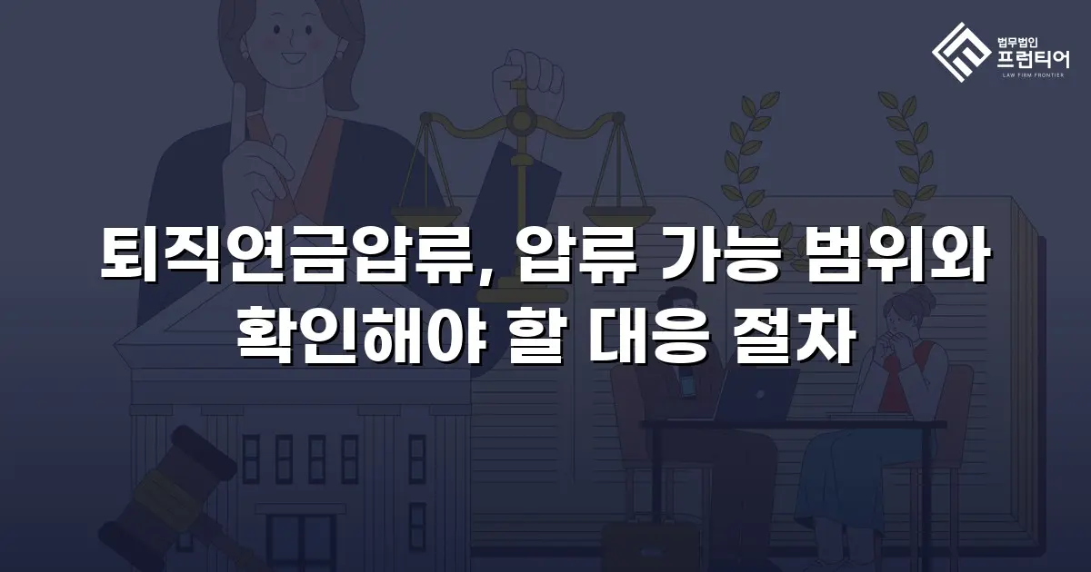 퇴직연금압류, 압류 가능 범위와 확인해야 할 대응 절차