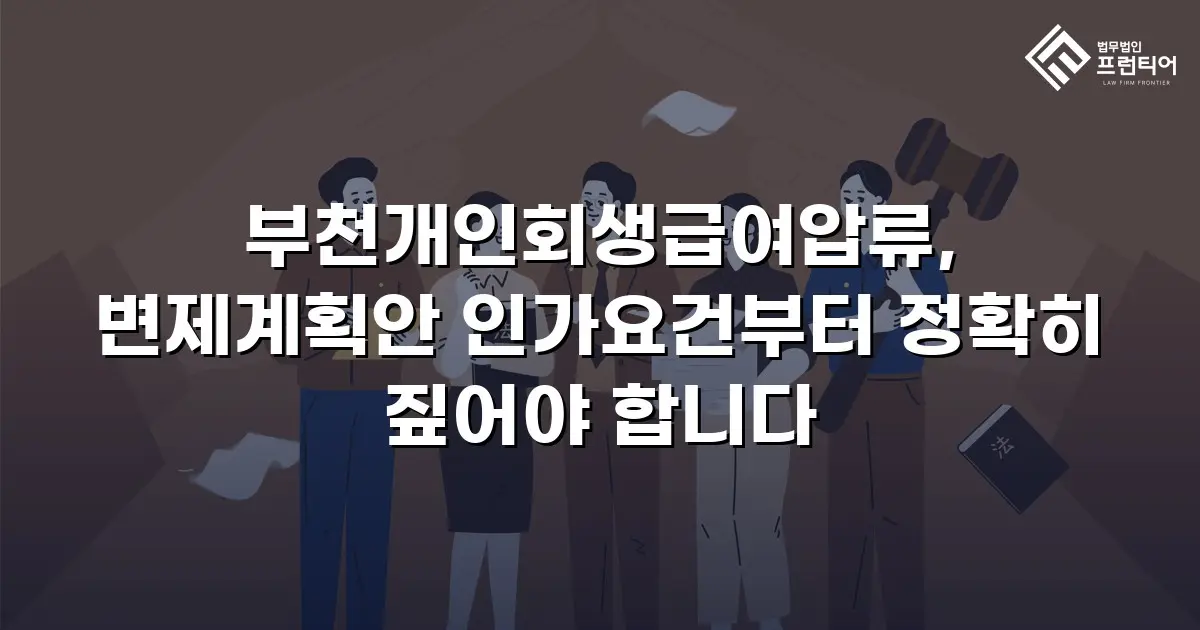 부천개인회생급여압류, 변제계획안 인가요건부터 정확히 짚어야 합니다