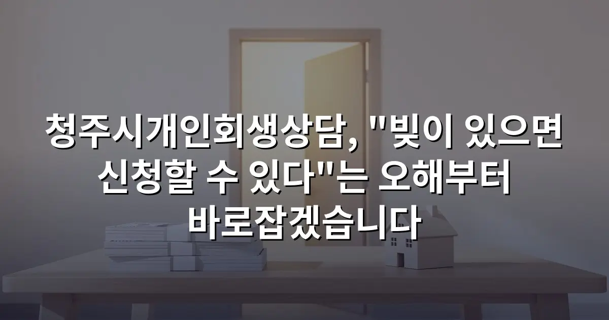청주시개인회생상담, "빚이 있으면 신청할 수 있다"는 오해부터 바로잡겠습니다