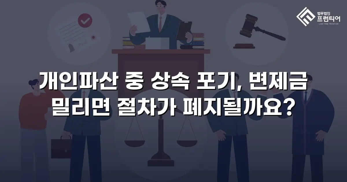 개인파산 중 상속 포기, 변제금 밀리면 절차가 폐지될까요?