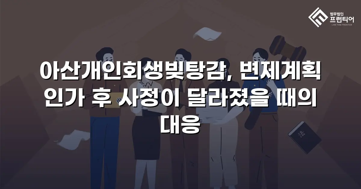 아산개인회생빚탕감, 변제계획 인가 후 사정이 달라졌을 때의 대응