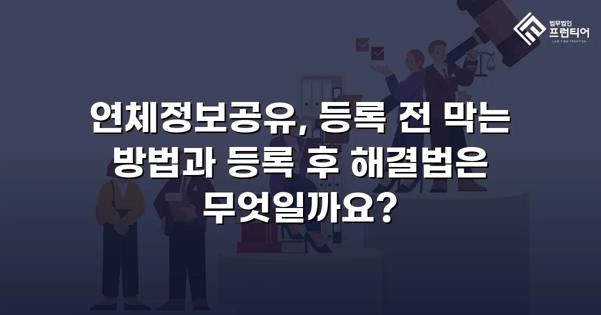 연체정보공유, 등록 전 막는 방법과 등록 후 해결법은 무엇일까요?