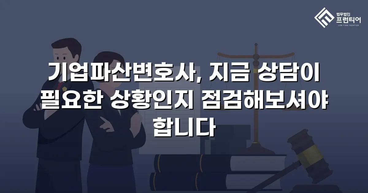 기업파산변호사, 지금 상담이 필요한 상황인지 점검해보셔야 합니다