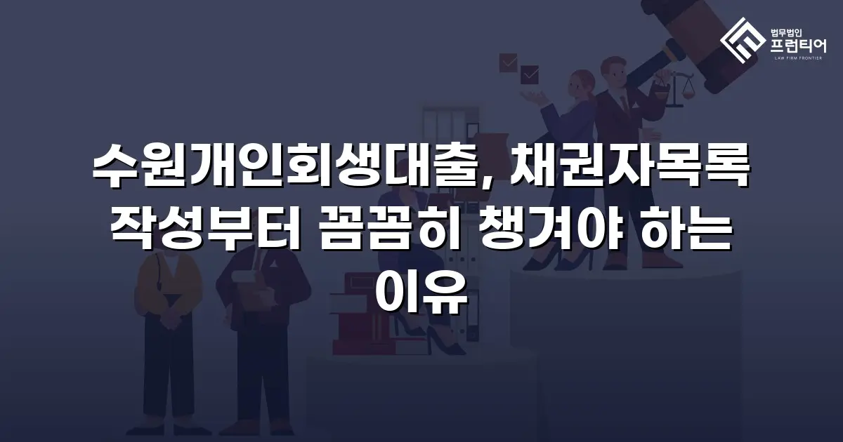 수원개인회생대출, 채권자목록 작성부터 꼼꼼히 챙겨야 하는 이유