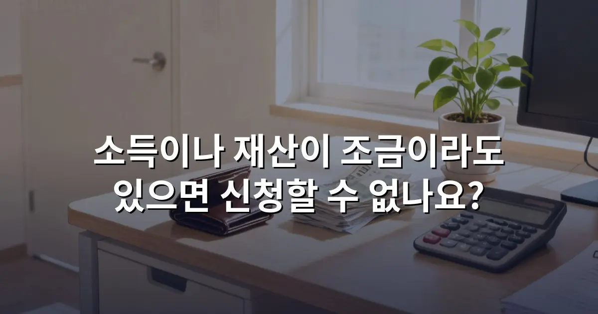 소득이나 재산이 조금이라도 있으면 신청할 수 없나요?