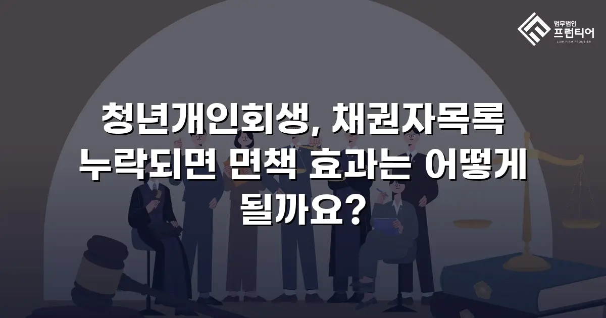청년개인회생, 채권자목록 누락되면 면책 효과는 어떻게 될까요?