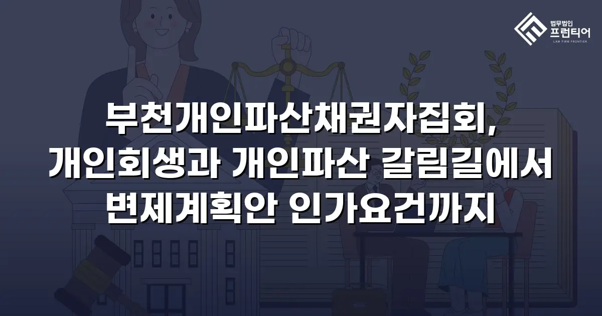 부천개인파산채권자집회, 개인회생과 개인파산 갈림길에서 변제계획안 인가요건까지