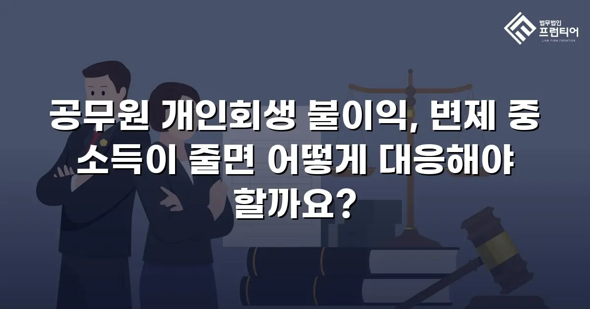 공무원 개인회생 불이익, 변제 중 소득이 줄면 어떻게 대응해야 할까요?