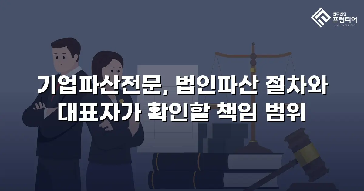 기업파산전문, 법인파산 절차와 대표자가 확인할 책임 범위