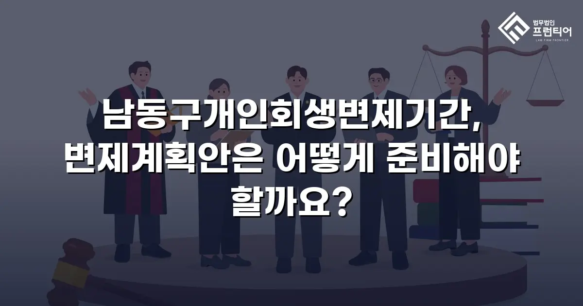 남동구개인회생변제기간, 변제계획안은 어떻게 준비해야 할까요?
