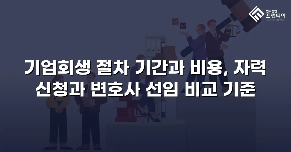 기업회생 절차 기간과 비용, 자력 신청과 변호사 선임 비교 기준