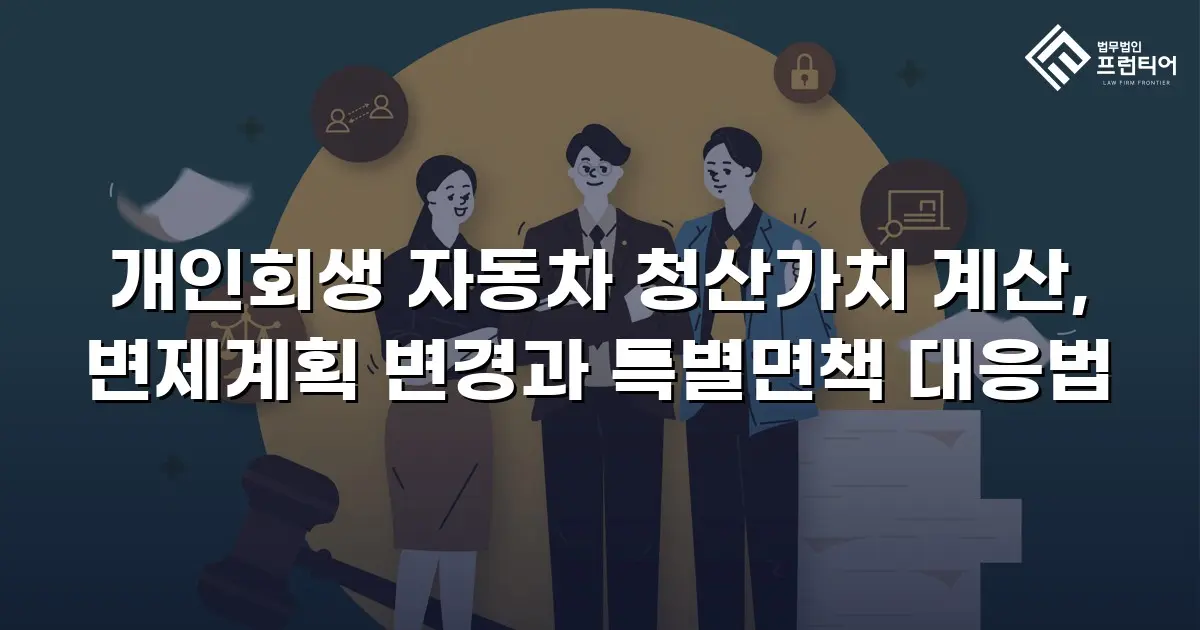 개인회생 자동차 청산가치 계산, 변제계획 변경과 특별면책 대응법