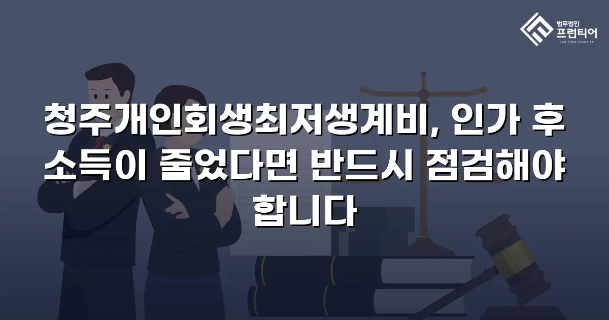청주개인회생최저생계비, 인가 후 소득이 줄었다면 반드시 점검해야 합니다