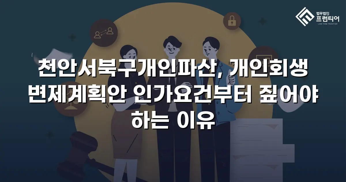 천안서북구개인파산, 개인회생 변제계획안 인가요건부터 짚어야 하는 이유