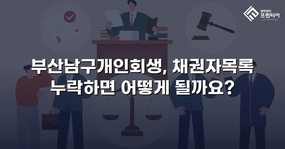 부산남구개인회생, 채권자목록 누락하면 어떻게 될까요?