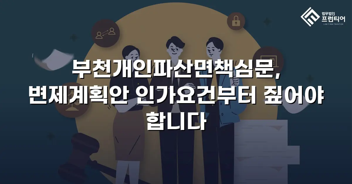 부천개인파산면책심문, 변제계획안 인가요건부터 짚어야 합니다
