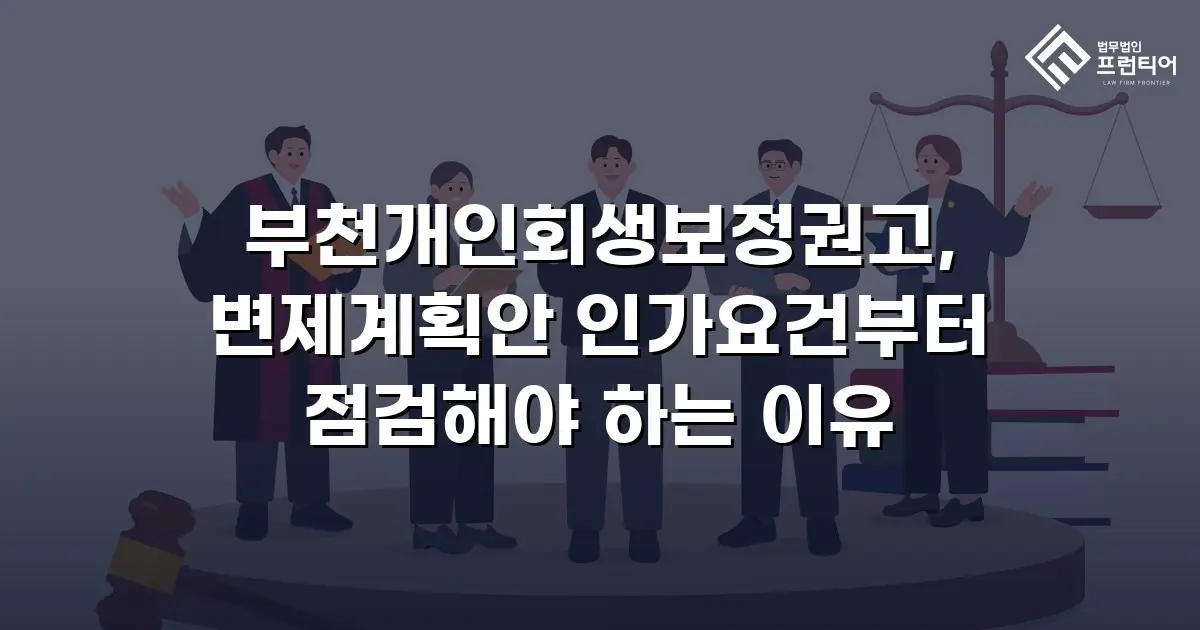 부천개인회생보정권고, 변제계획안 인가요건부터 점검해야 하는 이유
