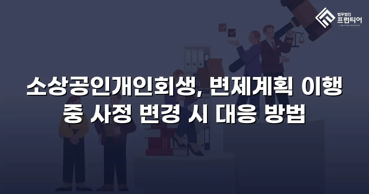 소상공인개인회생, 변제계획 이행 중 사정 변경 시 대응 방법
