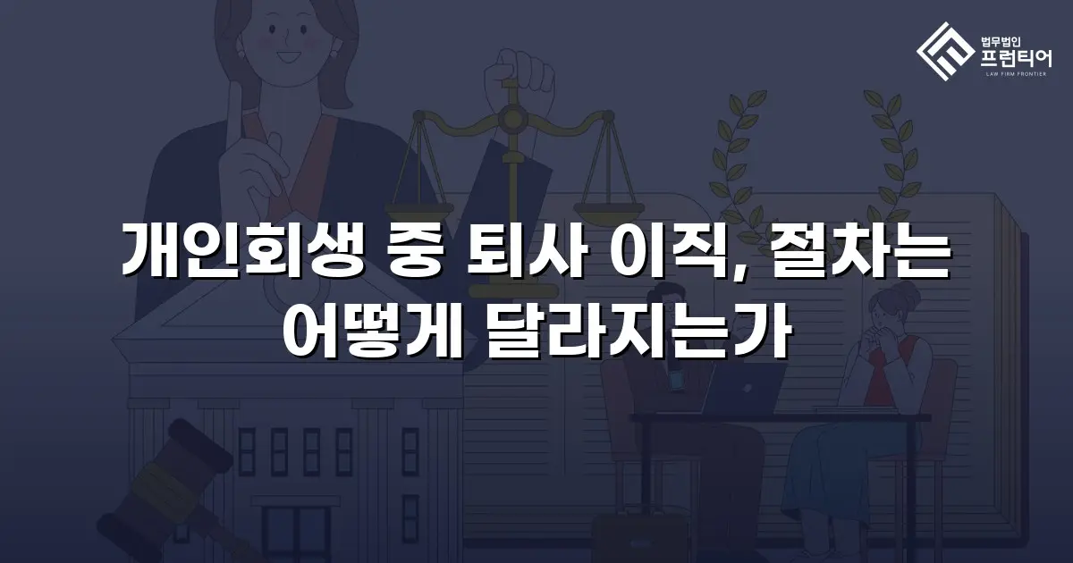 개인회생 중 퇴사 이직, 절차는 어떻게 달라지는가